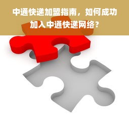 中通快递加盟指南，如何成功加入中通快递网络？