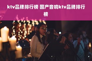 ktv品牌排行榜 国产音响ktv品牌排行榜