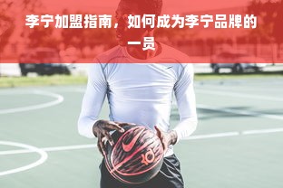 李宁加盟指南，如何成为李宁品牌的一员