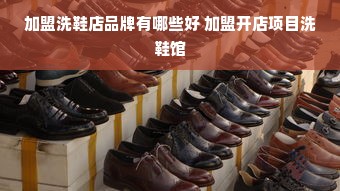 加盟洗鞋店品牌有哪些好 加盟开店项目洗鞋馆