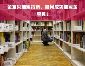 金宝贝加盟指南，如何成功加盟金宝贝？