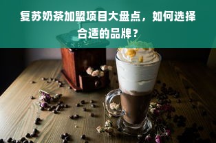 复苏奶茶加盟项目大盘点，如何选择合适的品牌？