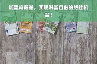 加盟肯德基，实现财富自由的绝佳机会！