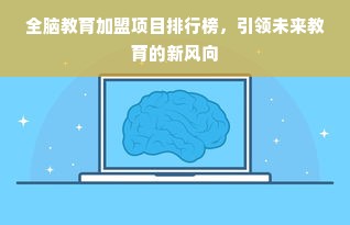 全脑教育加盟项目排行榜，引领未来教育的新风向