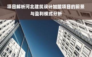 项目解析河北建筑设计加盟项目的前景与盈利模式分析