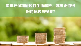 南京环保加盟项目全面解析，哪家更值得您的信赖与投资？