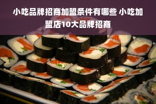 小吃品牌招商加盟条件有哪些 小吃加盟店10大品牌招商