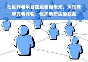 社区养老项目加盟骗局曝光，警惕新型养老诈骗，保护老年生活权益