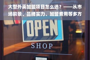 大型外卖加盟项目怎么选？——从市场前景、品牌实力、加盟费用等多方面全面解析