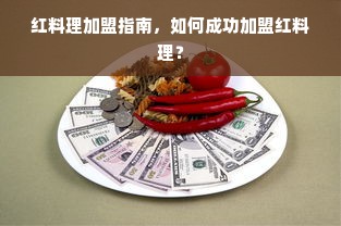 红料理加盟指南，如何成功加盟红料理？