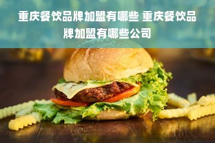 重庆餐饮品牌加盟有哪些 重庆餐饮品牌加盟有哪些公司