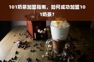 101奶茶加盟指南，如何成功加盟101奶茶？