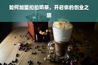 如何加盟扣扣奶茶，开启你的创业之旅