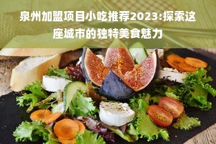 泉州加盟项目小吃推荐2023:探索这座城市的独特美食魅力