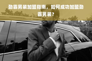 劲霸男装加盟指南，如何成功加盟劲霸男装？