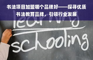 书法项目加盟哪个品牌好——探寻优质书法教育品牌，引领行业发展