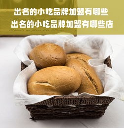 出名的小吃品牌加盟有哪些 出名的小吃品牌加盟有哪些店