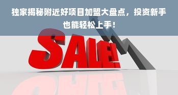 独家揭秘附近好项目加盟大盘点，投资新手也能轻松上手！