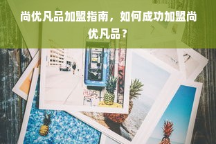 尚优凡品加盟指南，如何成功加盟尚优凡品？