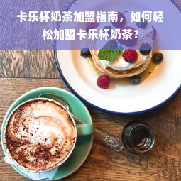 卡乐杯奶茶加盟指南，如何轻松加盟卡乐杯奶茶？