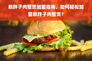 赖胖子肉蟹煲加盟指南，如何轻松加盟赖胖子肉蟹煲？