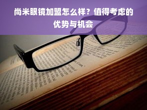 尚米眼镜加盟怎么样？值得考虑的优势与机会