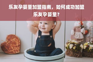 乐友孕婴童加盟指南，如何成功加盟乐友孕婴童？