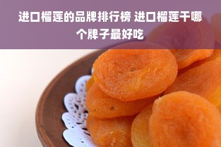 进口榴莲的品牌排行榜 进口榴莲干哪个牌子最好吃