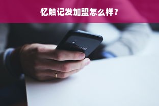 忆触记发加盟怎么样？