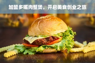 加盟多嘴肉蟹煲，开启美食创业之旅