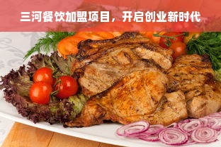 三河餐饮加盟项目，开启创业新时代