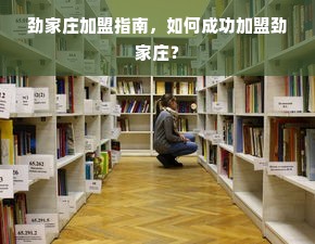 劲家庄加盟指南，如何成功加盟劲家庄？