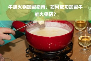 牛蛙火锅加盟指南，如何成功加盟牛蛙火锅店？