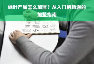 绿叶产品怎么加盟？从入门到精通的加盟指南