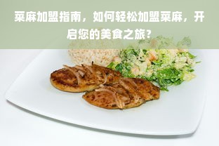 菜麻加盟指南，如何轻松加盟菜麻，开启您的美食之旅？