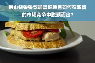 佛山快餐餐饮加盟好项目如何在激烈的市场竞争中脱颖而出？