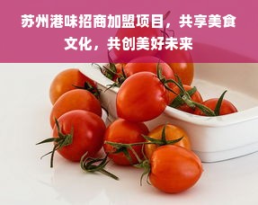 苏州港味招商加盟项目，共享美食文化，共创美好未来