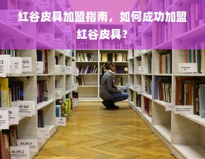 红谷皮具加盟指南，如何成功加盟红谷皮具？