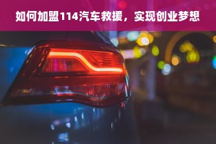 如何加盟114汽车救援，实现创业梦想