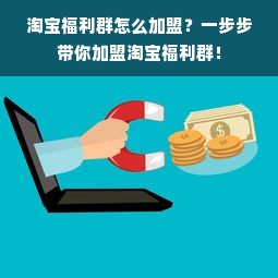 淘宝福利群怎么加盟？一步步带你加盟淘宝福利群！