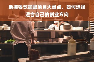 地摊餐饮加盟项目大盘点，如何选择适合自己的创业方向