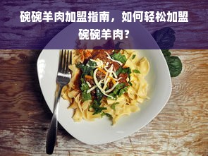 碗碗羊肉加盟指南，如何轻松加盟碗碗羊肉？