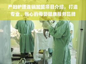 产妇护理连锁加盟项目介绍，打造专业、贴心的母婴健康服务品牌