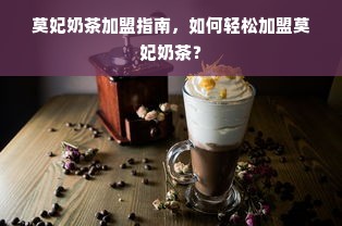 莫妃奶茶加盟指南，如何轻松加盟莫妃奶茶？