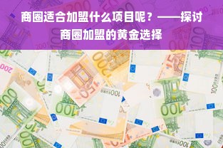 商圈适合加盟什么项目呢？——探讨商圈加盟的黄金选择