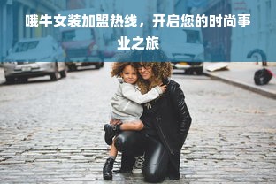 哦牛女装加盟热线，开启您的时尚事业之旅