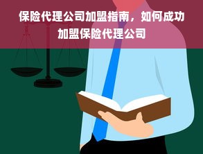 保险代理公司加盟指南，如何成功加盟保险代理公司