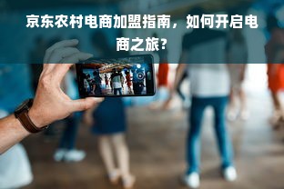 京东农村电商加盟指南，如何开启电商之旅？