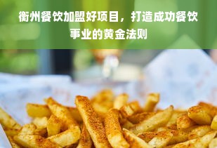 衡州餐饮加盟好项目，打造成功餐饮事业的黄金法则