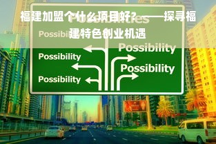 福建加盟个什么项目好？——探寻福建特色创业机遇